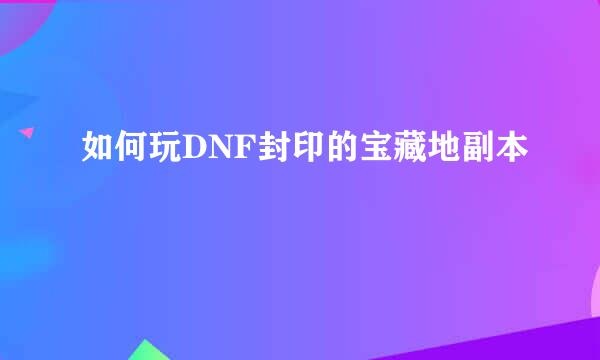 如何玩DNF封印的宝藏地副本