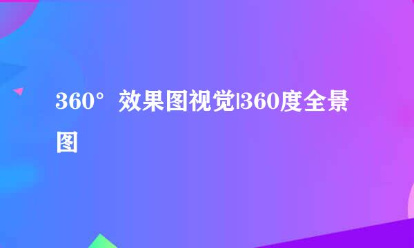 360°效果图视觉|360度全景图