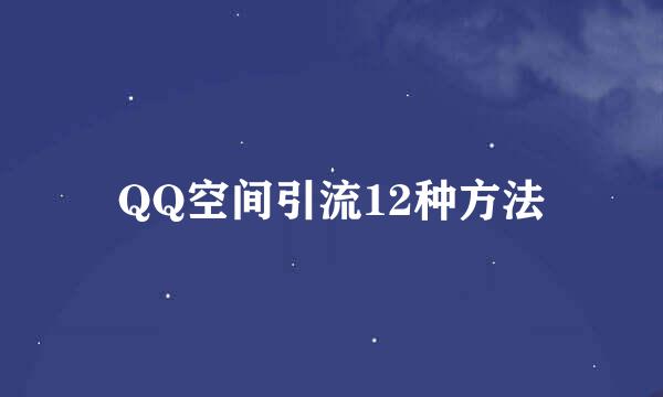 QQ空间引流12种方法