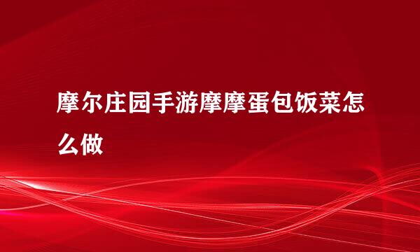 摩尔庄园手游摩摩蛋包饭菜怎么做