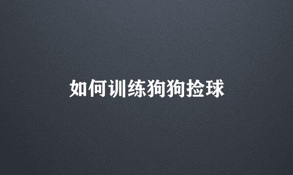 如何训练狗狗捡球