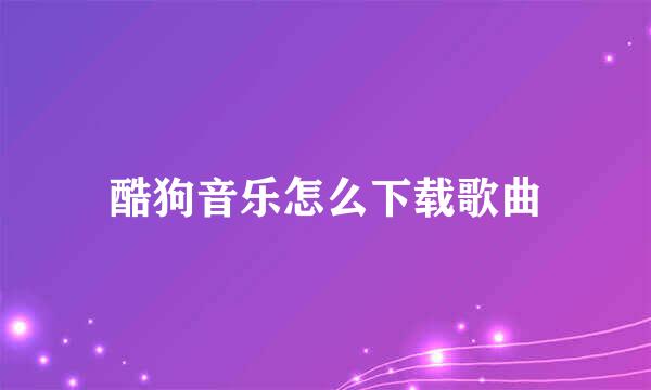 酷狗音乐怎么下载歌曲