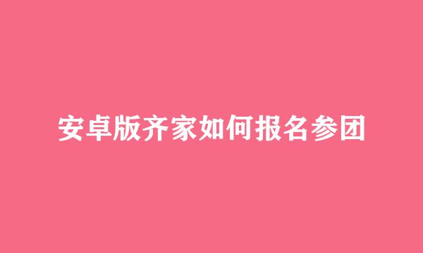 安卓版齐家如何报名参团