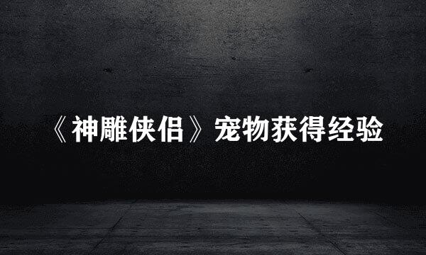 《神雕侠侣》宠物获得经验