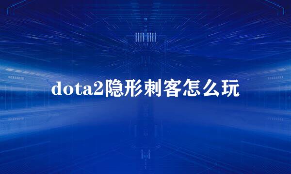 dota2隐形刺客怎么玩