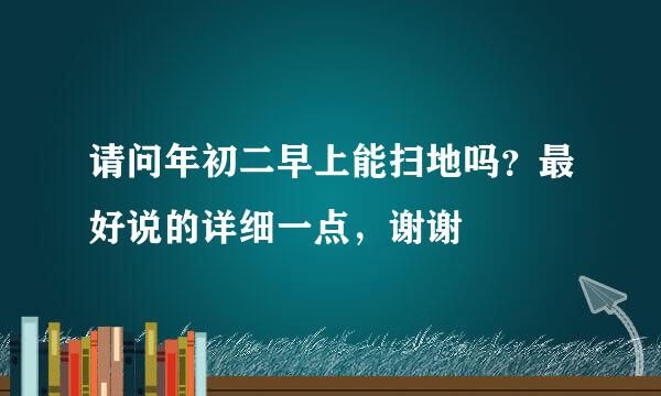 请问年初二早上能扫地吗？最好说的详细一点，谢谢