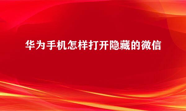 华为手机怎样打开隐藏的微信