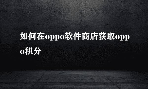 如何在oppo软件商店获取oppo积分