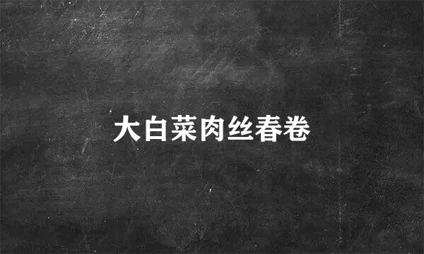 大白菜肉丝春卷
