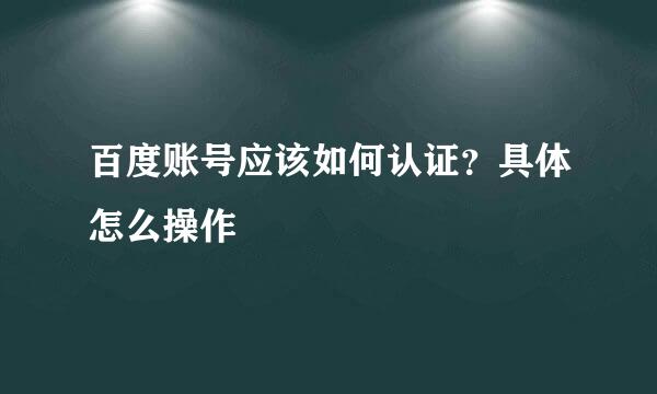 百度账号应该如何认证？具体怎么操作