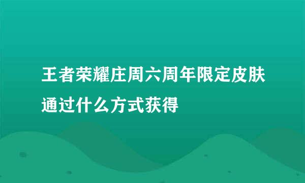 王者荣耀庄周六周年限定皮肤通过什么方式获得