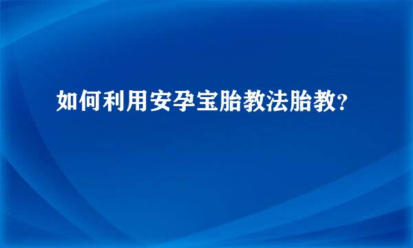 如何利用安孕宝胎教法胎教？