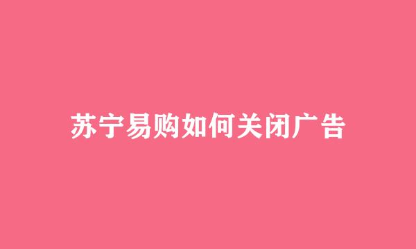 苏宁易购如何关闭广告