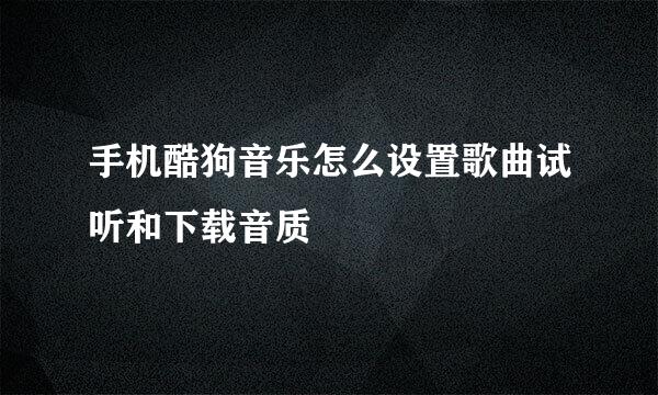手机酷狗音乐怎么设置歌曲试听和下载音质