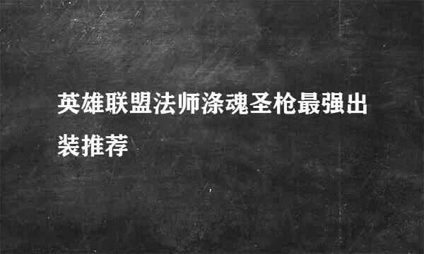英雄联盟法师涤魂圣枪最强出装推荐