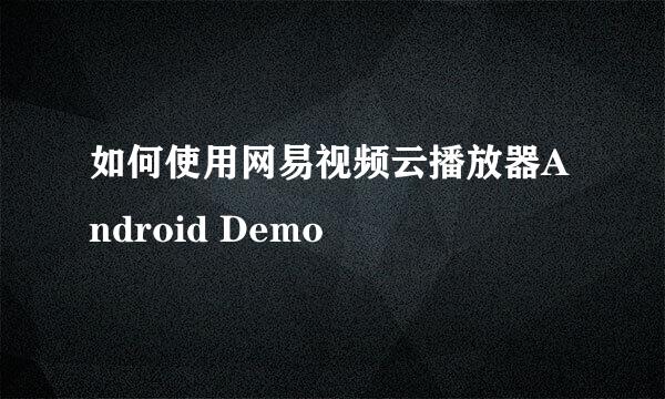 如何使用网易视频云播放器Android Demo