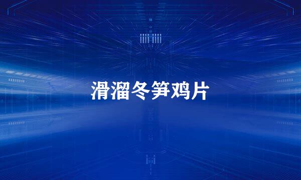 滑溜冬笋鸡片