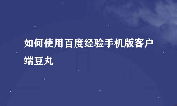 如何使用百度经验手机版客户端豆丸