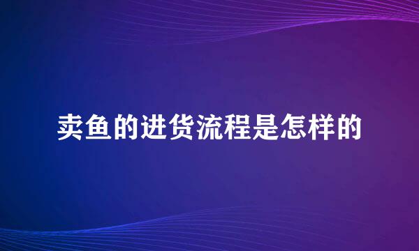 卖鱼的进货流程是怎样的