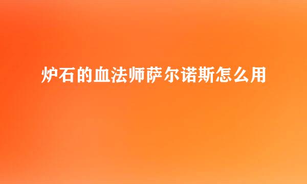 炉石的血法师萨尔诺斯怎么用