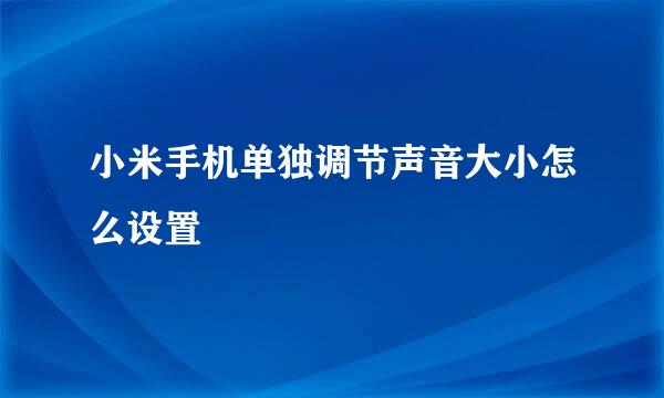 小米手机单独调节声音大小怎么设置