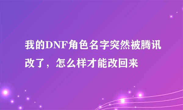 我的DNF角色名字突然被腾讯改了，怎么样才能改回来