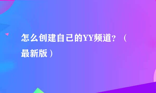 怎么创建自己的YY频道？（最新版）