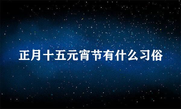 正月十五元宵节有什么习俗