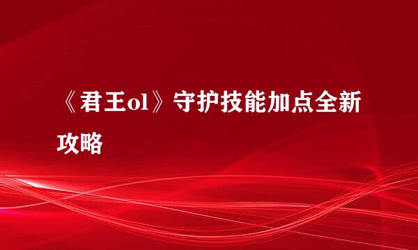 《君王ol》守护技能加点全新攻略