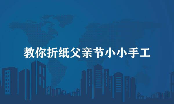 教你折纸父亲节小小手工