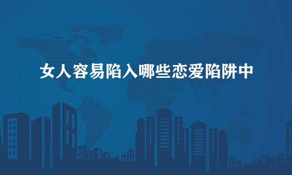女人容易陷入哪些恋爱陷阱中