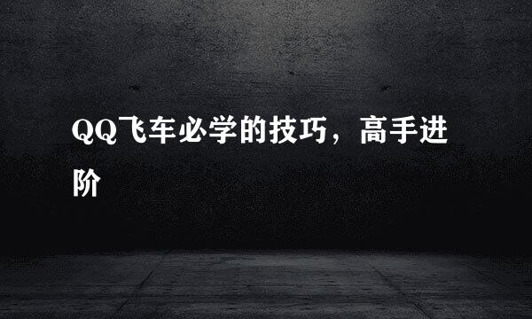 QQ飞车必学的技巧，高手进阶