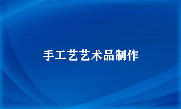 手工艺艺术品制作