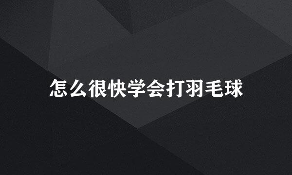 怎么很快学会打羽毛球
