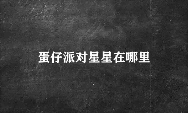 蛋仔派对星星在哪里