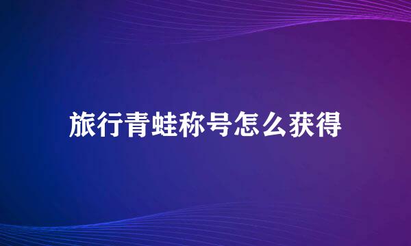 旅行青蛙称号怎么获得