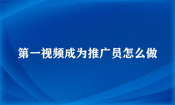 第一视频成为推广员怎么做