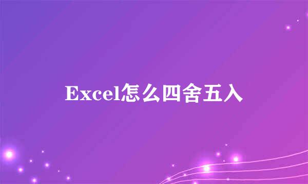 Excel怎么四舍五入