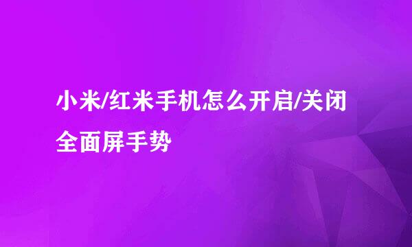 小米/红米手机怎么开启/关闭全面屏手势