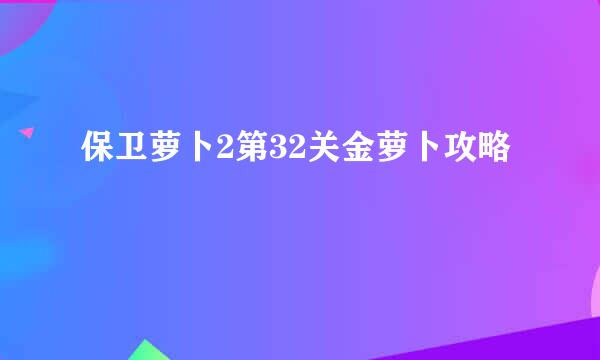 保卫萝卜2第32关金萝卜攻略