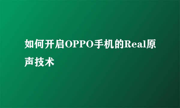 如何开启OPPO手机的Real原声技术