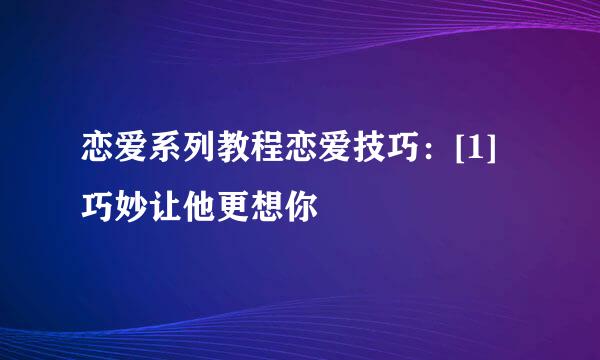 恋爱系列教程恋爱技巧：[1]巧妙让他更想你
