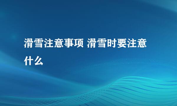 滑雪注意事项 滑雪时要注意什么