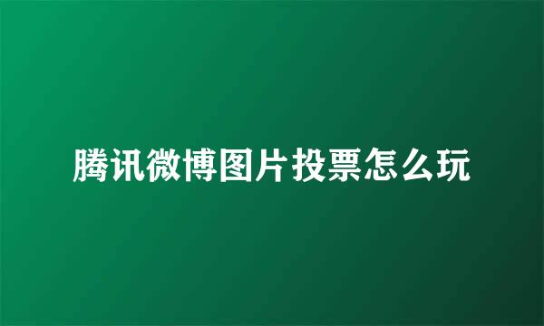 腾讯微博图片投票怎么玩