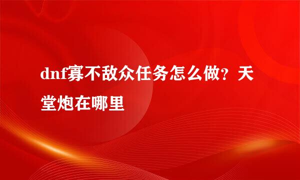 dnf寡不敌众任务怎么做？天堂炮在哪里