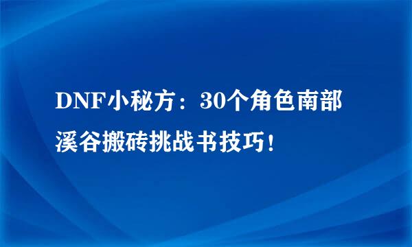 DNF小秘方：30个角色南部溪谷搬砖挑战书技巧！