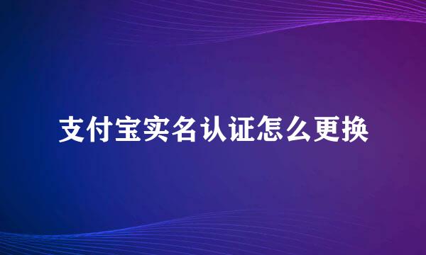 支付宝实名认证怎么更换