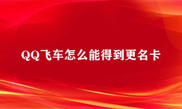 QQ飞车怎么能得到更名卡