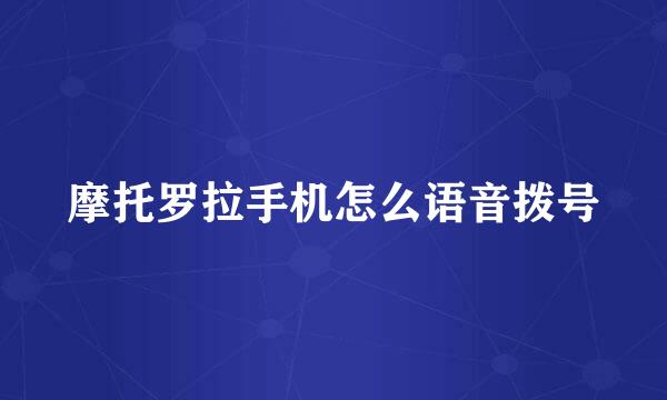 摩托罗拉手机怎么语音拨号
