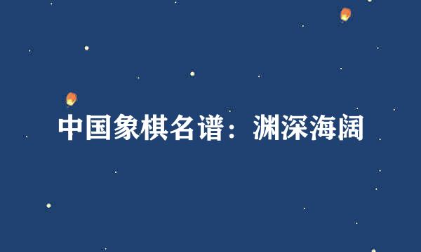 中国象棋名谱：渊深海阔